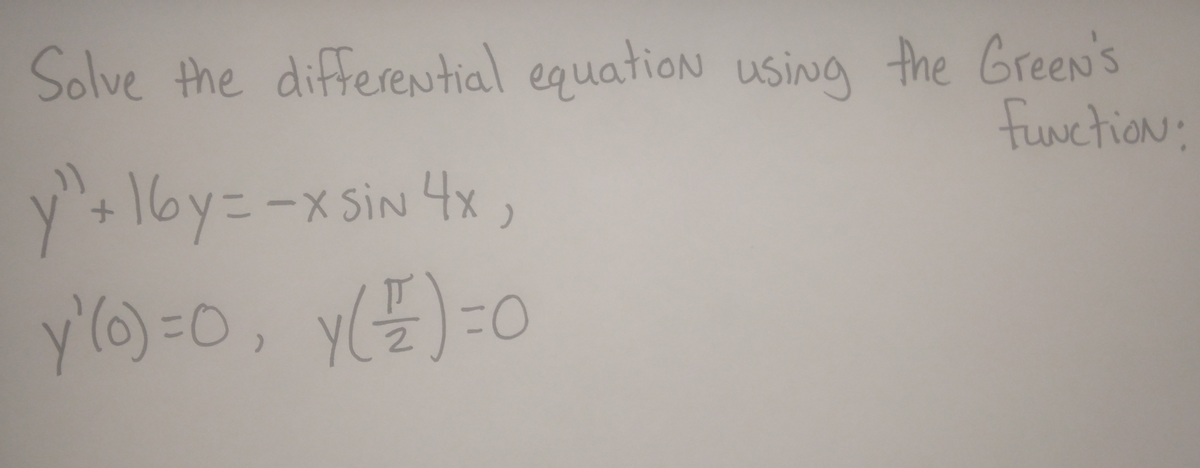 Solve the differential equation using the Green's
y" + 16y=-xsin 4x,
y')=0, y()=0
function.