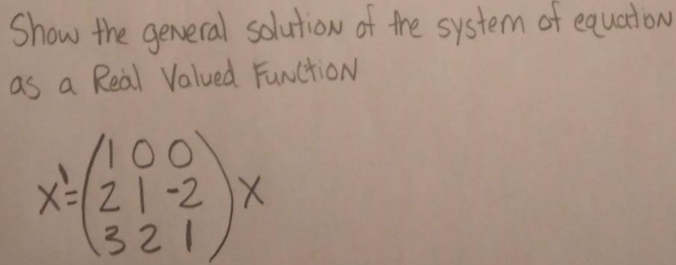 Show the general solution of the system of equation
as a Real Valued Function
1100
X=21-2X
3211