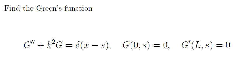 Find the Green's function
G" + k²G = 8(x − s),
G(0, s) = 0, Gʻ(L, s) = 0