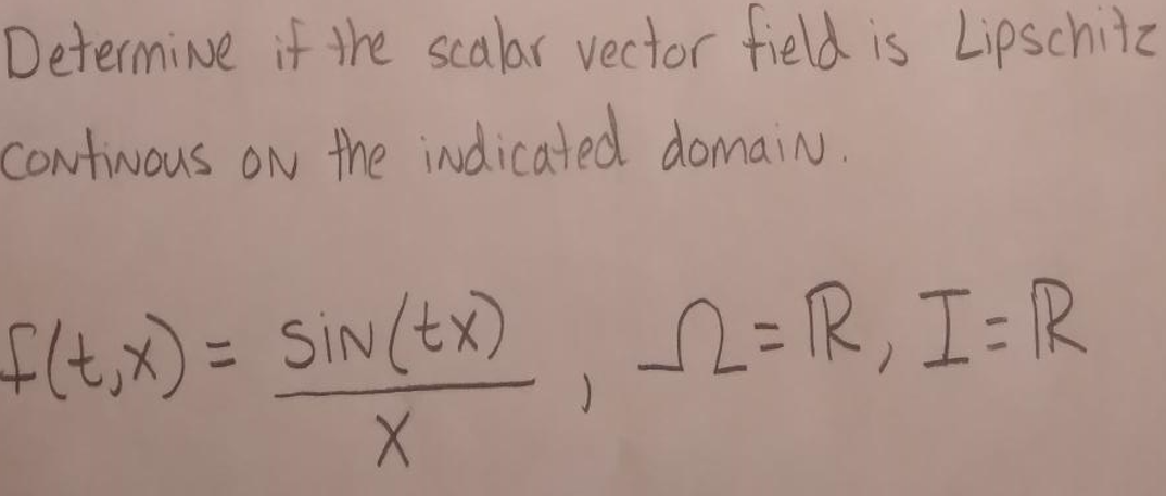 Determine if the scalar vector field is Lipschitz
Continous on the indicated domain.
f(t,x) = SiN (Ex), _√2 = R, I= R
X