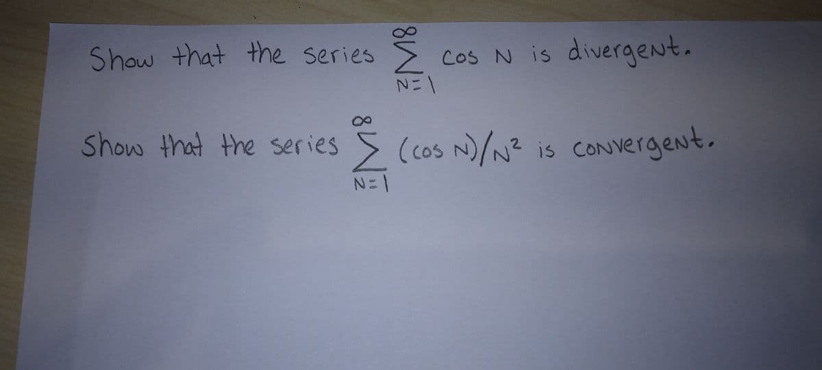 Show that the series &
N=1
Cos N is divergent.
Show that the series > (cos N)/N² is convergent.
N=1