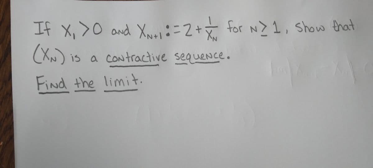If X₁ >0 and XN+₁ = = 2 + + for N> 1, show that
(XN) is a contractive sequence.
Find the limit.