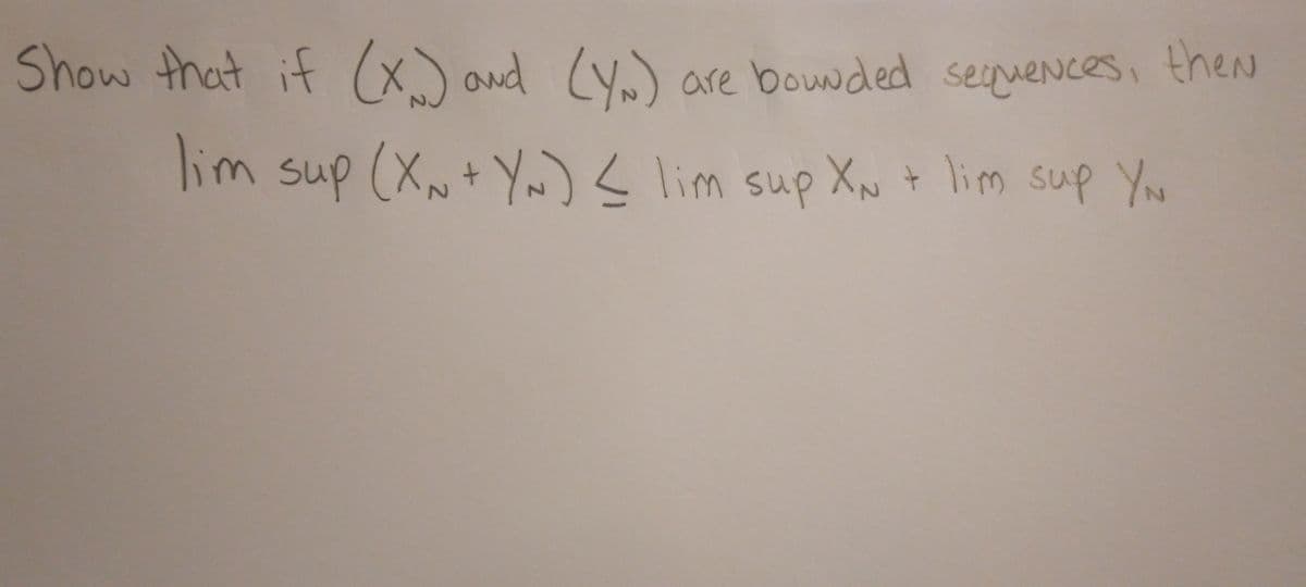 Show that if (x) and (YN) are bounded sequences, then
lim sup (X ~ + YN) < lim sup XN + lim sup You
YN