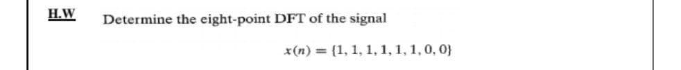 H.W
Determine the eight-point DFT of the signal
x(n) = {1, 1, 1, 1, 1, 1,0, 0}
