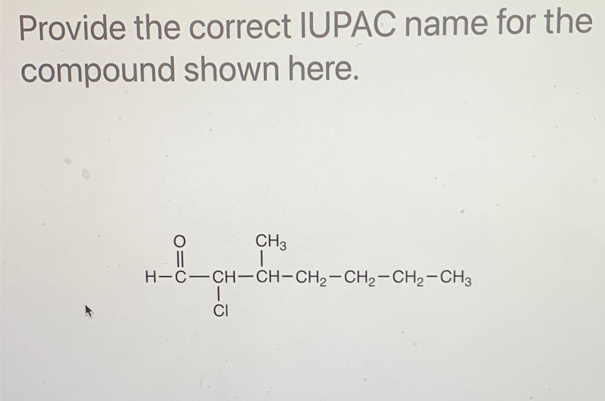 Provide the correct IUPAC name for the
compound shown here.
CH 3
H-C—CH-CH-CH2-CH2-CH2-CH3
O
CI