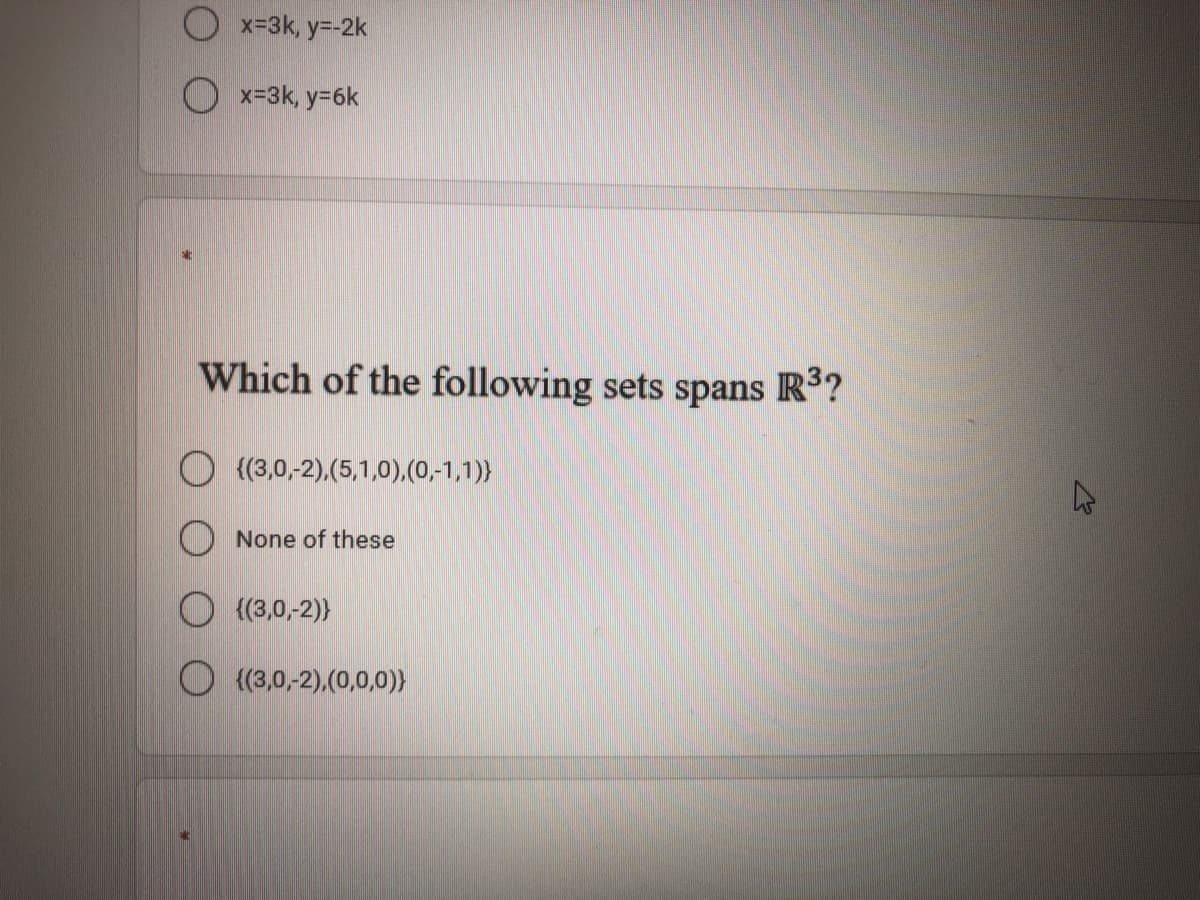 O x-3k, y=-2k
O x=3k, y=6k
Which of the following sets spans R?
{(3,0,-2),(5,1,0),(0,-1,1)}
None of these
O {(3,0,-2)}
O (3,0,-2),(0,0,0))
