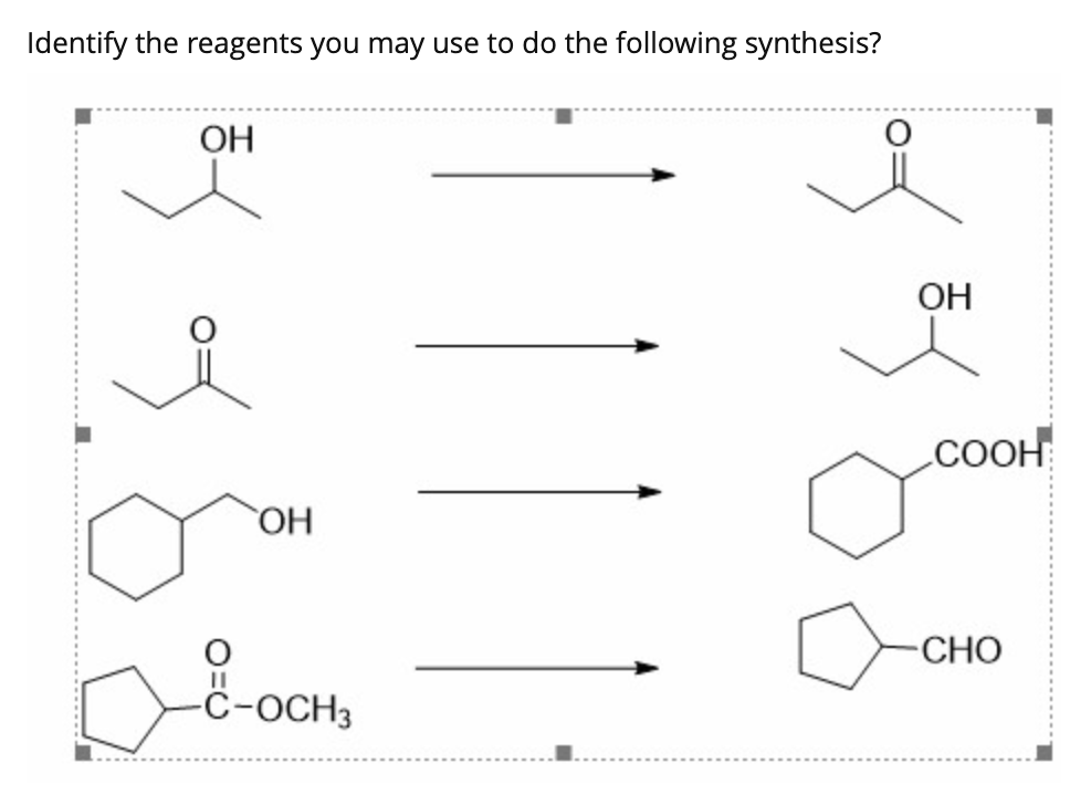 Identify the reagents you may use to do the following synthesis?
OH
OH
COOH
-CHO
č-OCH,
-C-OCH3
