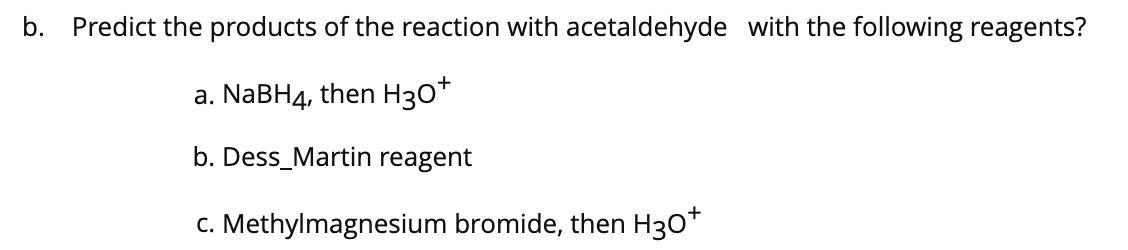 b. Predict the products of the reaction with acetaldehyde with the following reagents?
a. NaBH4, then H30*
b. Dess_Martin reagent
c. Methylmagnesium bromide, then H30*
