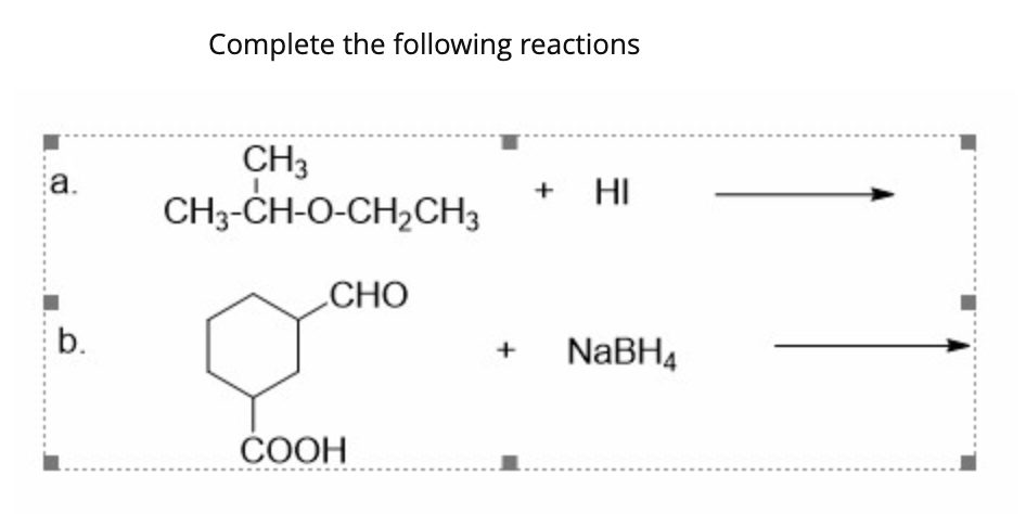 Complete the following reactions
CH3
a.
CH-CH-O-CH,CHН3
+
HI
СНО
b.
NABH4
+
ČOOH

