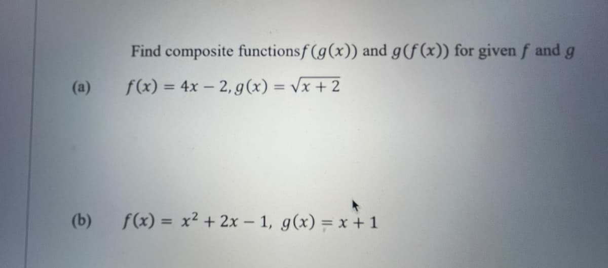 (a)
(b)
Find composite functionsf(g(x)) and g(f(x)) for given f and g
f(x) = 4x-2, g(x) = √x + 2
f(x) = x² + 2x-1, g(x) = x + 1
