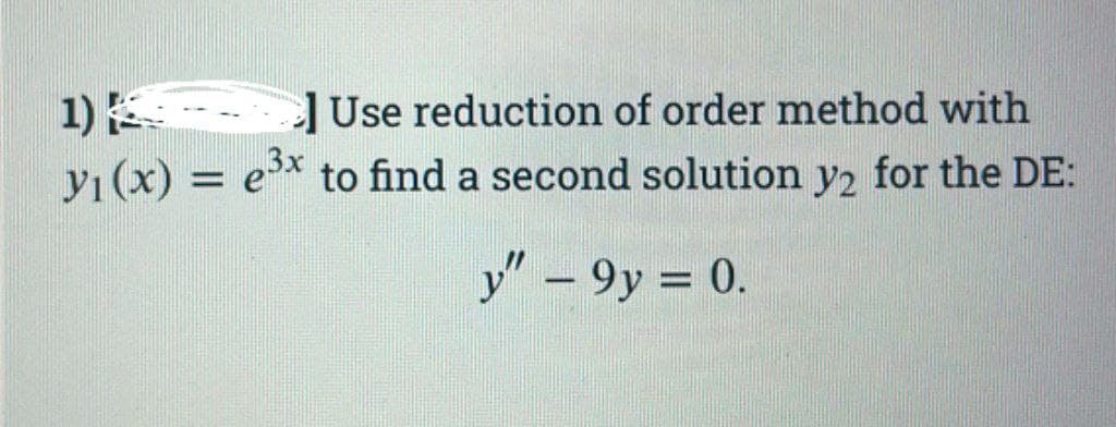 1)
Use reduction of order method with
yı (x) = e³x to find a second solution y2 for the DE:
y" - 9y = 0.