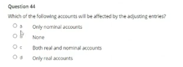 Question 44
Which of the following accounts will be affected by the adjusting entries?
Only nominal accounts
None
Both real and nominal accounts
Only real accounts
