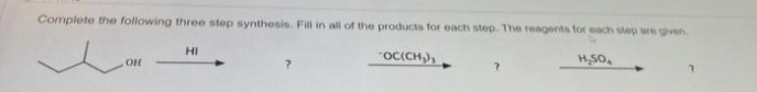 Complete the following three step synthesis. Fill in all of the products for each step. The reagents for each step are given.
OC(CH₂),
H₂SO
OH
HI
