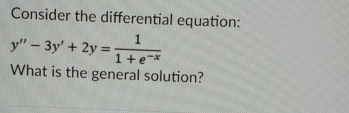 Consider the differential equation:
1
y" - 3y' + 2y =
1+e*
What is the general solution?
