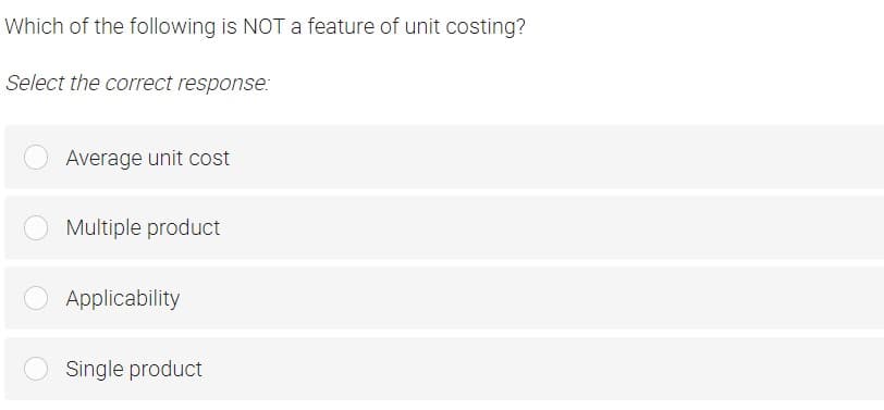 Which of the following is NOT a feature of unit costing?
Select the correct response:
Average unit cost
Multiple product
Applicability
Single product