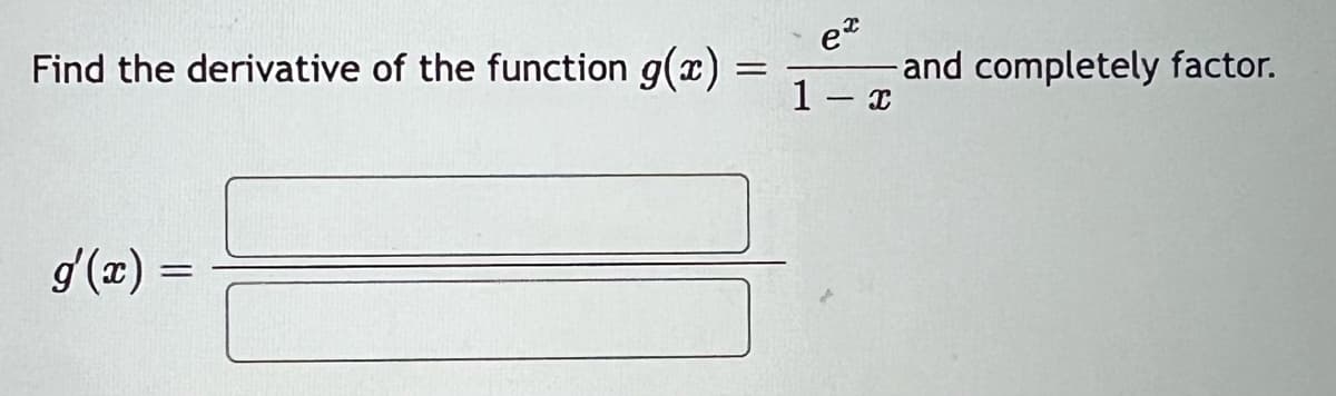 Find the derivative of the function g(x)
g'(x) =
=
=
ex
1- x
and completely factor.