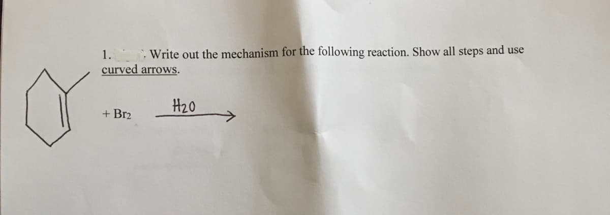 Write out the mechanism for the following reaction. Show all steps and use
curved arrows.
H20
+ Br2
