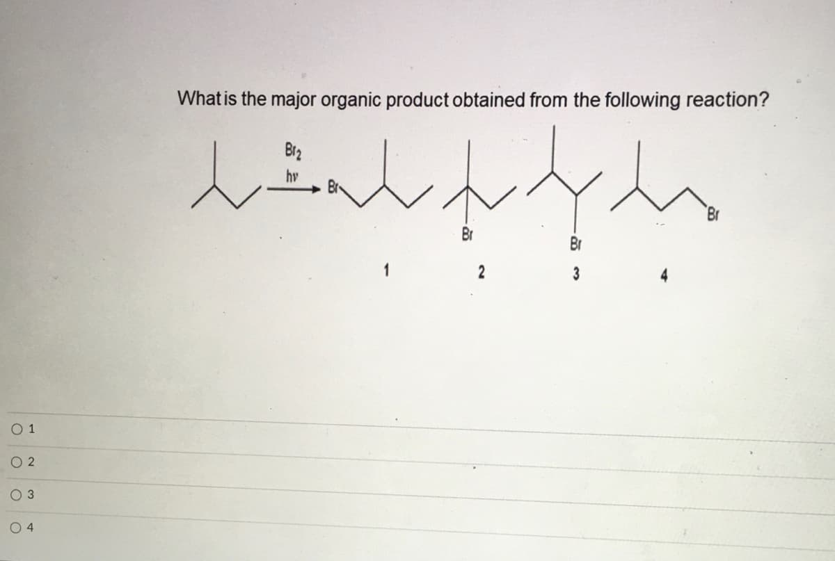 What is the major organic product obtained from the following reaction?
Br2
hv
Br
Br
Br
1
2
3
O 1
O 2
O 3
O 4
