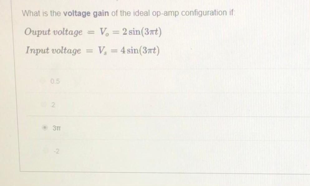 What is the voltage gain of the ideal op-amp configuration if:
Ouput voltage
V. = 2 sin(3nt)
%3D
Input voltage
V, = 4 sin(3nt)
%3D
%3D
0.5
• 3TT
-2
