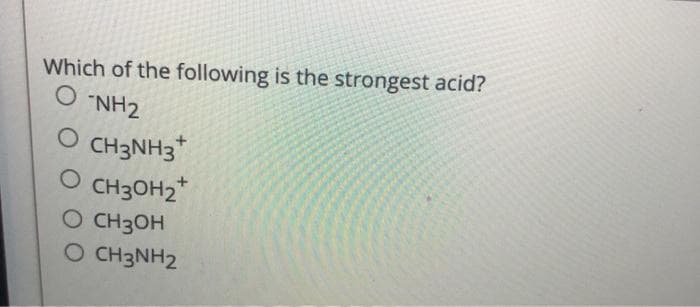 Which of the following is the strongest acid?
ZHN. O
CH3NH3*
O CH3OH2*
O CH3OH
O CH3NH2
