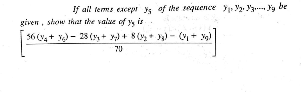If all tems except ys of the sequence y Y2, Y3... Y9 be
given , show that the value of ys is
56 (y4 + YG) – 28 (y3 + y7) + 8 (y2+ yg) - (y1 + y9)
70
