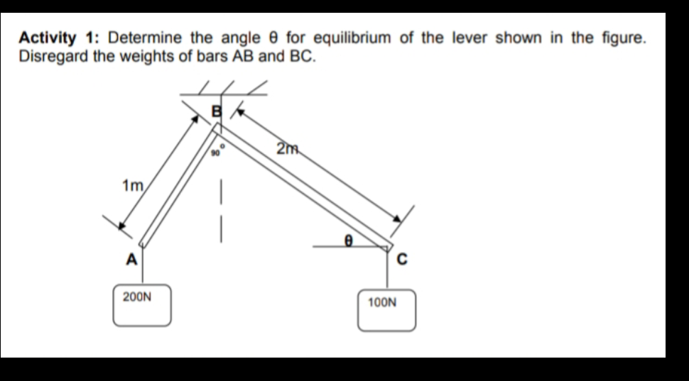 Activity 1: Determine the angle e for equilibrium of the lever shown in the figure.
Disregard the weights of bars AB and BC.
2m
1m,
A
200N
100N
