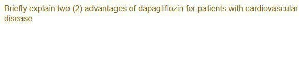Briefly explain two (2) advantages of dapagliflozin for patients with cardiovascular
disease