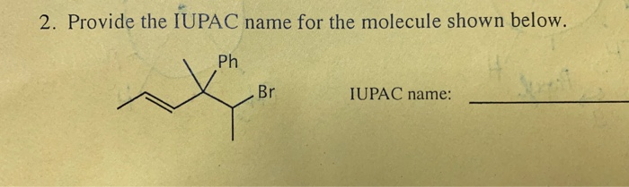 2. Provide the IUPAC name for the molecule shown below.
Ph
Br
IUPAC name: