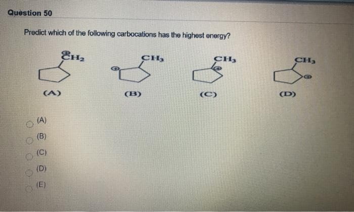 Question 50
Predict which of the following carbocations has the highest energy?
0000 È
(A)
(A)
(B)
(C)
(D)
8H₂
(B)
CH₂
CH,
(C)
CH₂
(D)