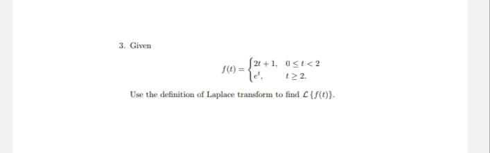 3. Given
S21 + 1, 0<t<2
t2 2.
S() =
Use the definition of Laplace transform to find L {f(t)}.
