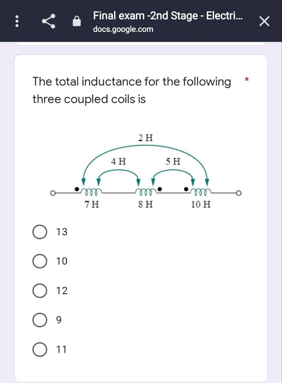 The total inductance for the following
three coupled coils is
13
10
12
9
Final exam -2nd Stage - Electri... ×
docs.google.com
11
m
7H
4 H
2 H
8 H
5 H
m
10 H
*