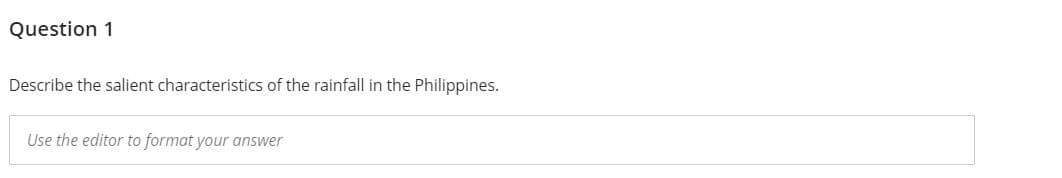 Question 1
Describe the salient characteristics of the rainfall in the Philippines.
Use the editor to format your answer
