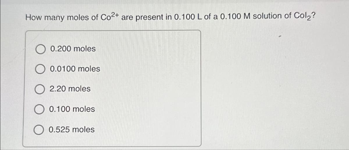 How many moles of Co2+ are present in 0.100 L of a 0.100 M solution of Col2?
0.200 moles
0.0100 moles
2.20 moles
0.100 moles
0.525 moles