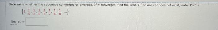 Determine whether the sequence converges or diverges. If it converges, find the limit. (If an answer does not exist, enter DNE.)
11 111 11
s'2' 6' 3'7' 4'8'
lim an=

