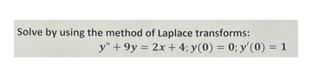 Solve by using the method of Laplace transforms:
y" + 9y = 2x + 4; y(0) = 0; y'(0) = 1
%3D
