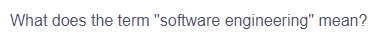 What does the term "software engineering" mean?