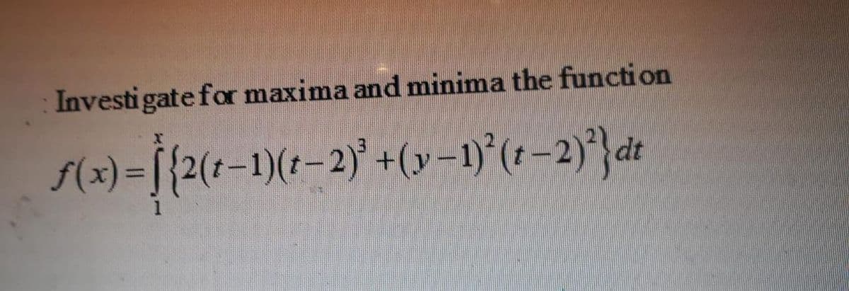 Investigate for maxima and minima the function
f(x)=[{2(t-1)(*-2)' +(y–1)°(t –2)*}dt
