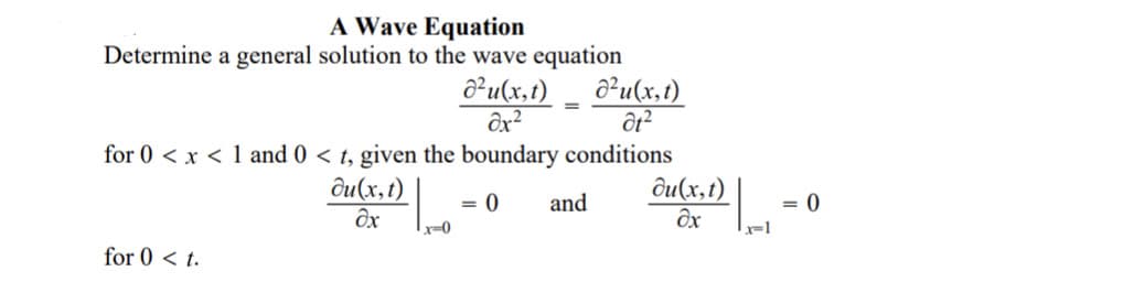 A Wave Equation
Determine a general solution to the wave equation
a²u(x,t)
ôx²
a²u(x,t)
for 0 < x < 1 and 0 < t, given the boundary conditions
ôu(x,t)
ôu(x,t)
= 0
and
= 0
x-0
x=1
for 0 < t.

