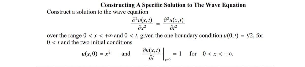 Constructing A Specific Solution to The Wave Equation
Construct a solution to the wave equation
a²u(x,t)
ôx²
a²u(x,t)
over the range 0 < x < +∞ and 0 < t, given the one boundary condition u(0,t) = t/2, for
0 < t and the two initial conditions
ди(х, 1)
u(x,0) = x²
and
= 1
for
0 < x < +.
