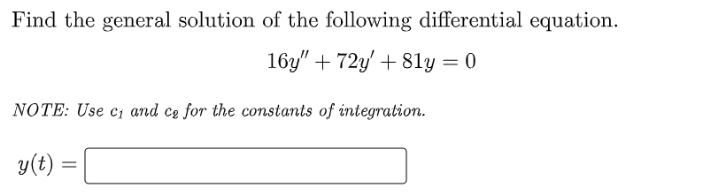 Find the general solution of the following differential equation.
16y" + 72y + 81y = 0
NOTE: Use c₁ and ce for the constants of integration.
y(t)
=