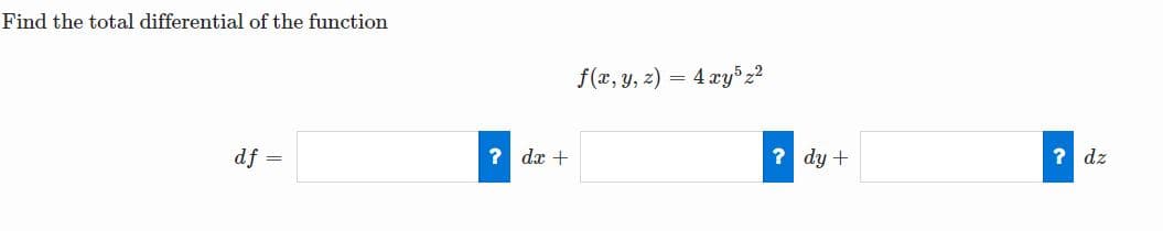 Find the total differential of the function
f(x, y, z)
= 4 xyz2
df
? dx +
? dy +
? dz
