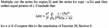 Multiply out the series for exp(uz/2) and the series for exp(-u/2z) and then
collect equal powers of z. Conclude that
J₁(u)
(-1)*2*
22kk!(n + k)!
for n >0. Compare this to the conclusion of Exercise 29, Section 4.