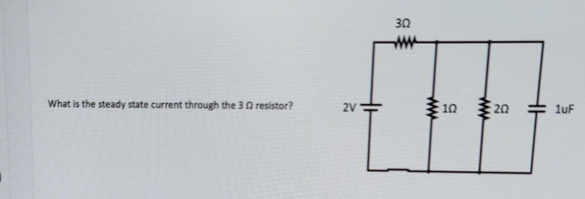 What is the steady state current through the 3 resistor?
2V
302
www
10
202
HH
1uF