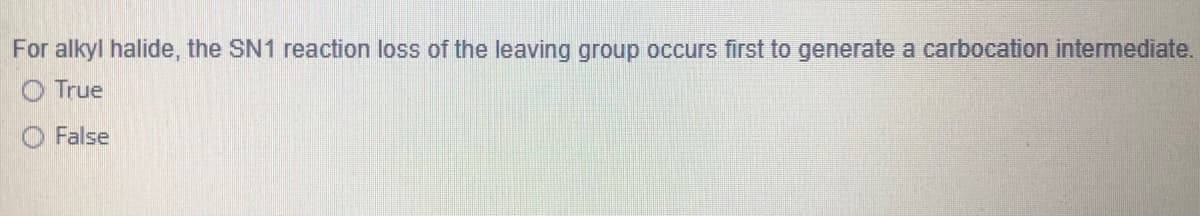 For alkyl halide, the SN1 reaction loss of the leaving group occurs first to generate a carbocation intermediate.
O True
False
