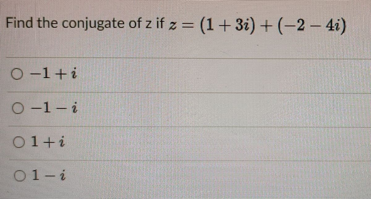 Find the conjugate of z if z = (1 + 3i) + (–2 – 4i)
O-1+i
)-1-
O1-i
