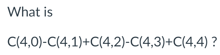 What is
C(4,0)-C(4,1)+C(4,2)-C(4,3)+C(4,4) ?