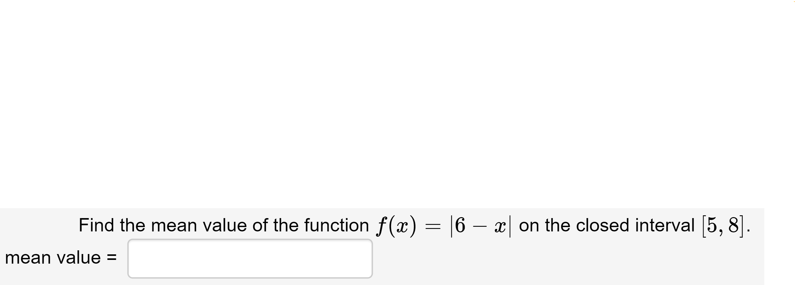 = |6 – x| on the closed interval [5, 8].
Find the mean value of the function f( x)
mean value =
