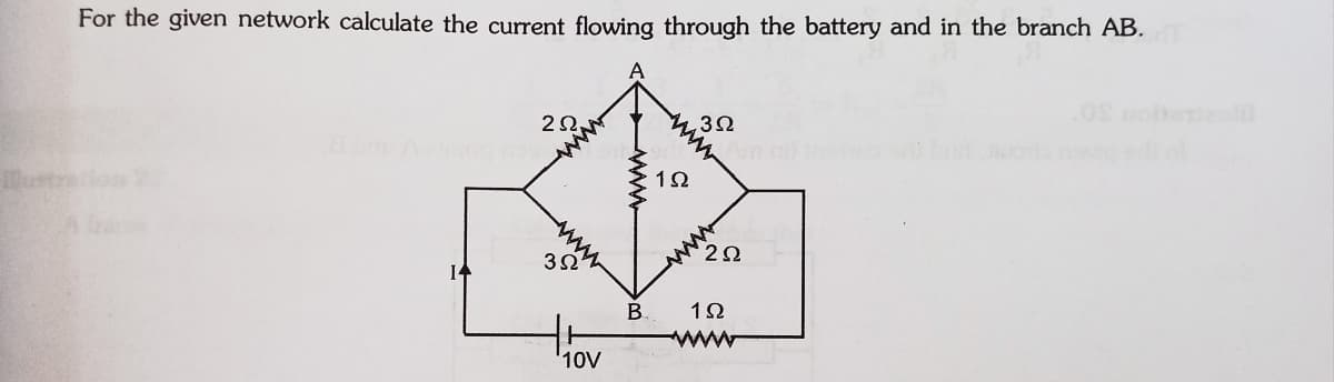 For the given network calculate the current flowing through the battery and in the branch AB.
,3Ω
1Ω
ww
ww
14
B.
Aww
10V
