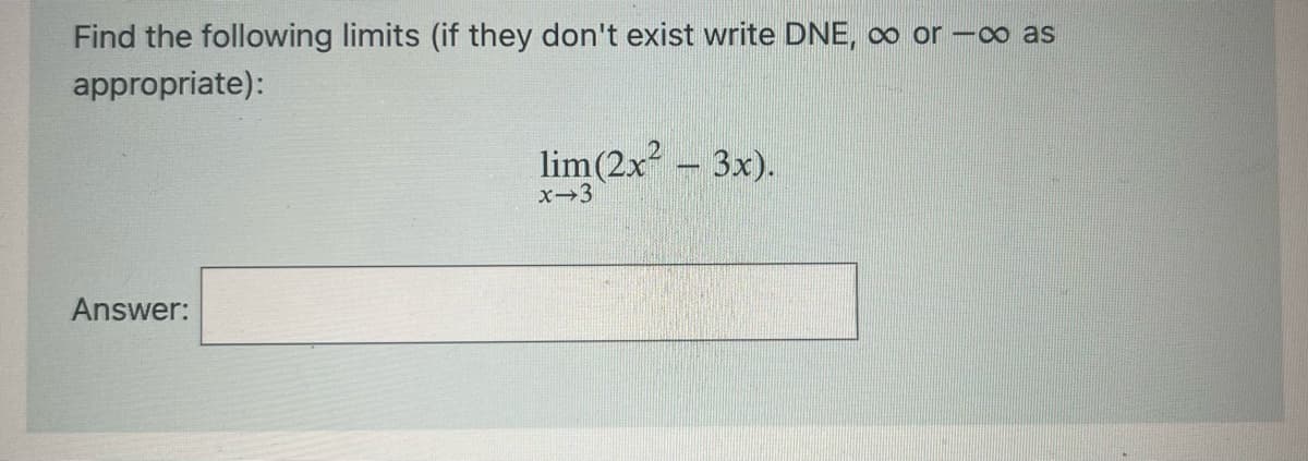 Find the following limits (if they don't exist write DNE, ∞ or -∞ as
appropriate):
Answer:
lim(2x² – 3x).
x-3