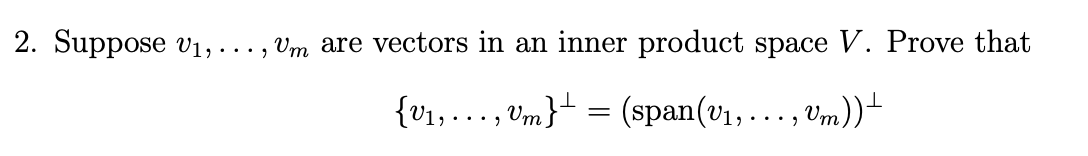 2. Suppose V1,
..., Um are vectors in an inner product space V. Prove that
{v1, . . ., Um}± = (span(v1, ..., Um))+
